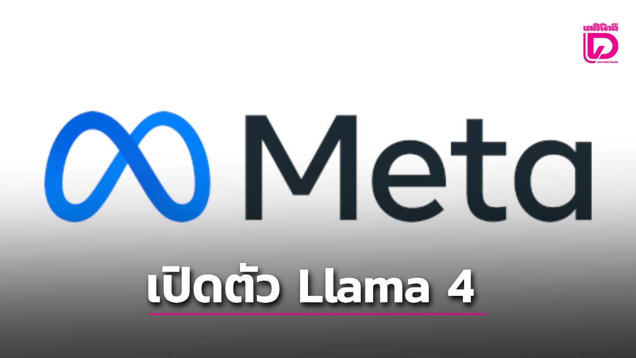 “Meta”อัปเกรด AI สู่ Llama 4 ให้บริการฟรีรองรับภาษาไทย | เดลินิวส์