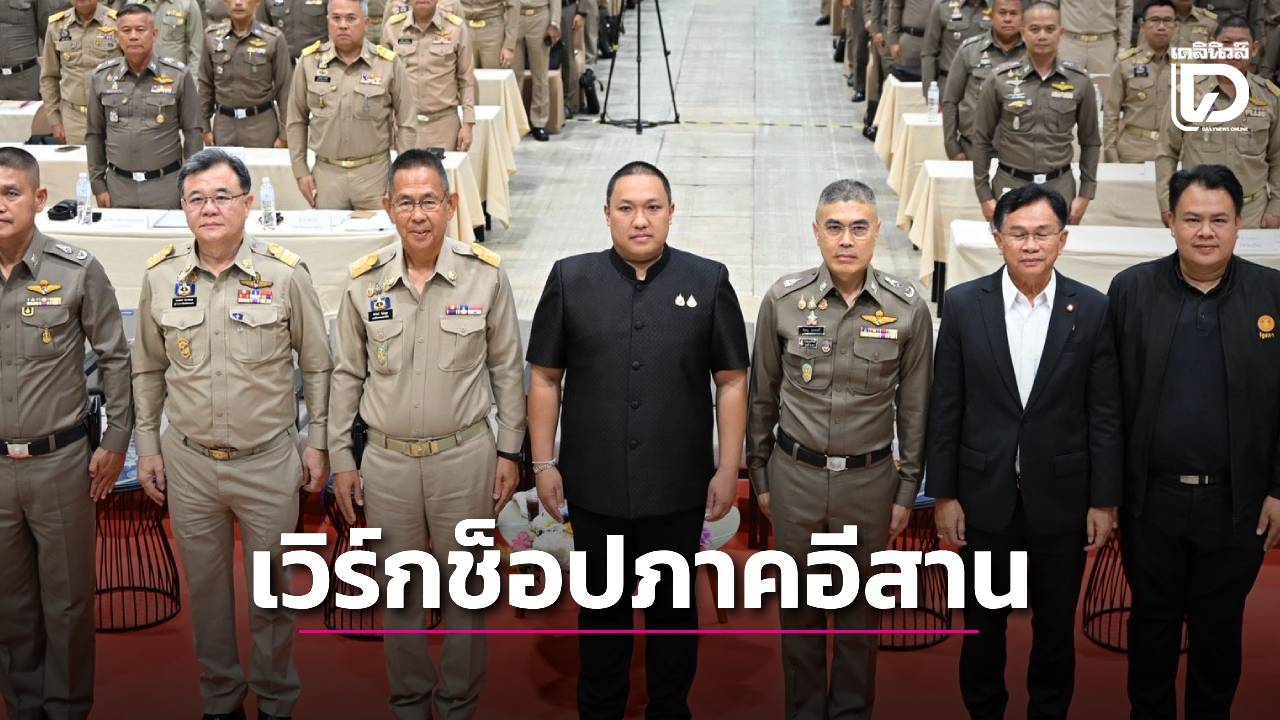 มท.2 เวิร์กช็อปในภาคอีสาน สั่งสกัดยาเสพติด-นอมินี-บัญชีม้า